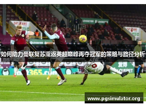 如何助力曼联复苏重返英超巅峰再夺冠军的策略与路径分析