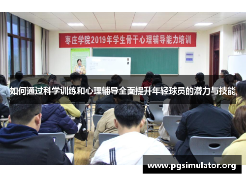 如何通过科学训练和心理辅导全面提升年轻球员的潜力与技能