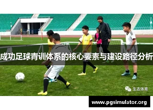 成功足球青训体系的核心要素与建设路径分析