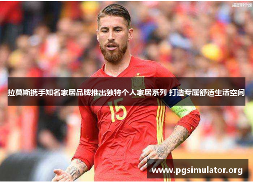 拉莫斯携手知名家居品牌推出独特个人家居系列 打造专属舒适生活空间