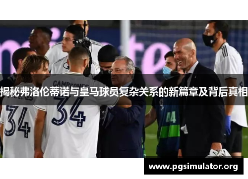 揭秘弗洛伦蒂诺与皇马球员复杂关系的新篇章及背后真相