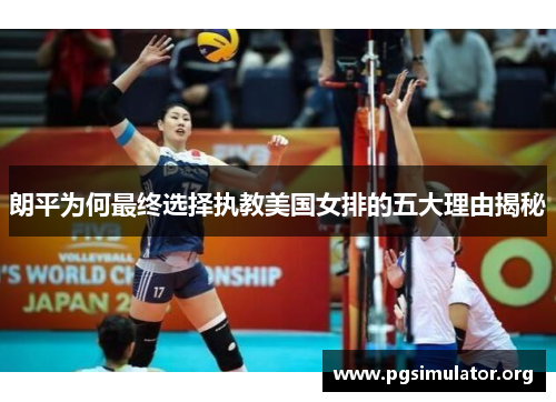 朗平为何最终选择执教美国女排的五大理由揭秘