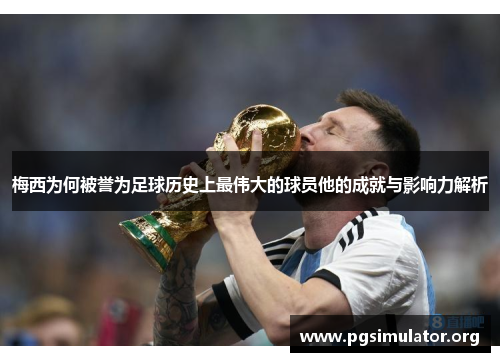 梅西为何被誉为足球历史上最伟大的球员他的成就与影响力解析