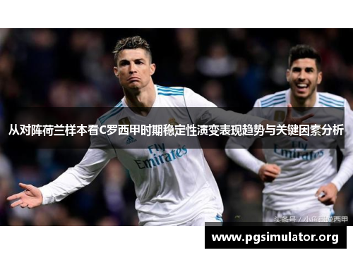 从对阵荷兰样本看C罗西甲时期稳定性演变表现趋势与关键因素分析
