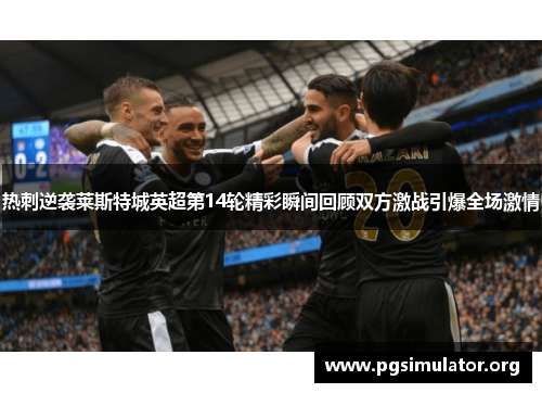 热刺逆袭莱斯特城英超第14轮精彩瞬间回顾双方激战引爆全场激情