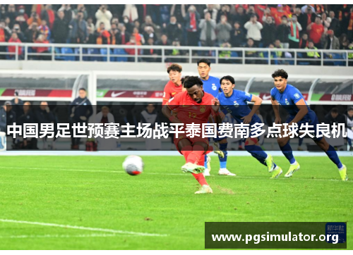 中国男足世预赛主场战平泰国费南多点球失良机