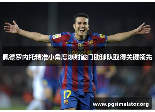 佩德罗内托精准小角度爆射破门助球队取得关键领先
