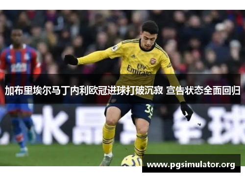 加布里埃尔马丁内利欧冠进球打破沉寂 宣告状态全面回归