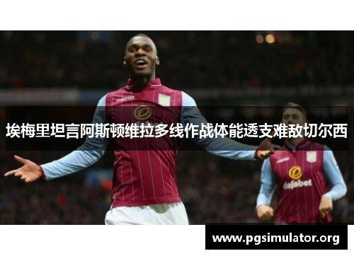 埃梅里坦言阿斯顿维拉多线作战体能透支难敌切尔西
