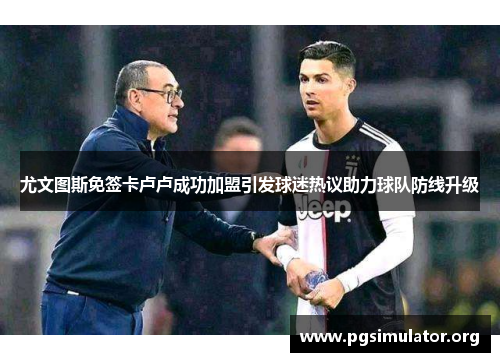 尤文图斯免签卡卢卢成功加盟引发球迷热议助力球队防线升级