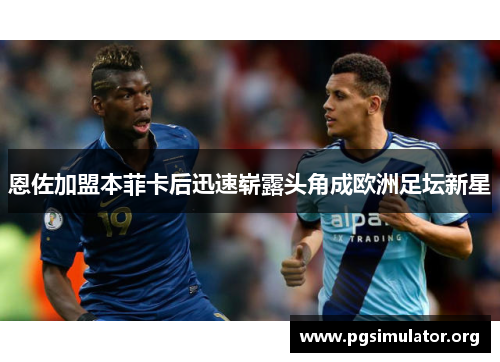 恩佐加盟本菲卡后迅速崭露头角成欧洲足坛新星
