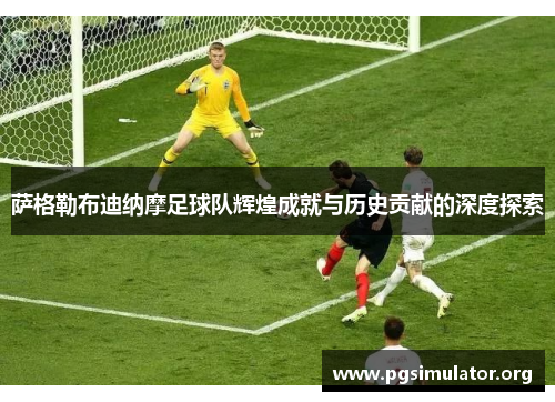 萨格勒布迪纳摩足球队辉煌成就与历史贡献的深度探索